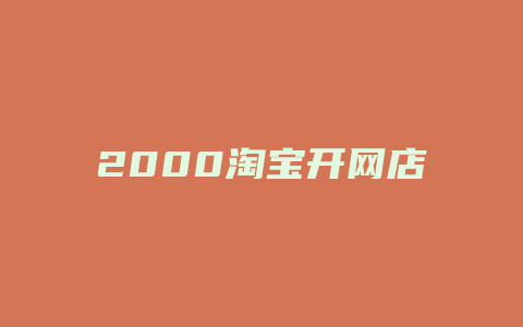 2000淘宝开网店